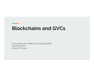 Blockchains and GVCs
Prepared for LAW, MARKETS & GLOBALIZATION
March 20, 2018
Nelson M. Rosario
 