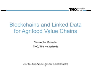 Blockchains and Linked Data
for Agrifood Value Chains
Christopher Brewster
TNO, The Netherlands
Linked Open Data in Agriculture Workshop, Berlin, 27-28 Sept 2017
1
 