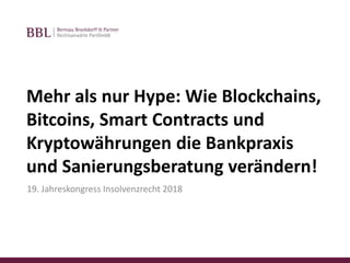Mehr als nur Hype: Wie Blockchains,
Bitcoins, Smart Contracts und
Kryptowährungen die Bankpraxis
und Sanierungsberatung verändern!
19. Jahreskongress Insolvenzrecht 2018
 
