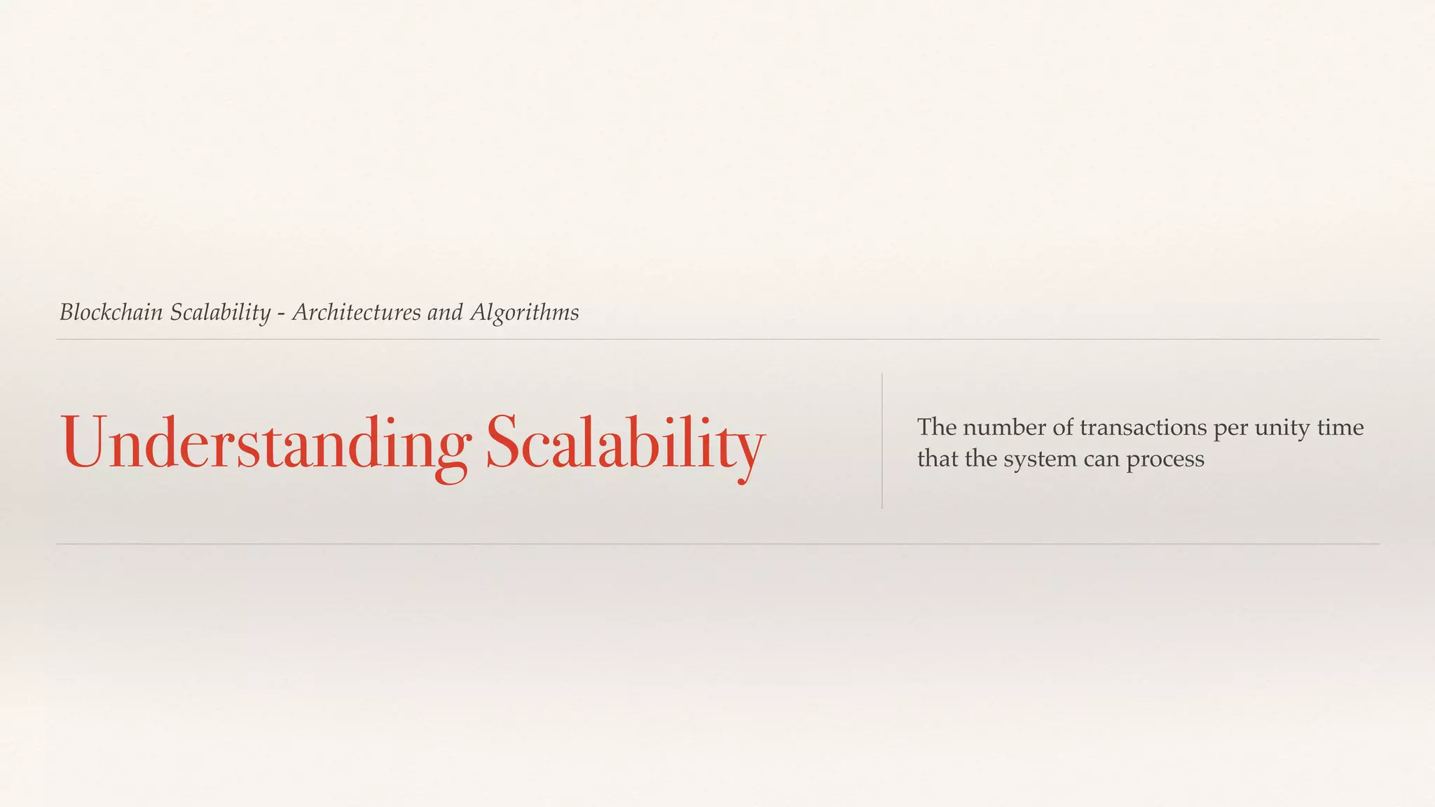 Blockchain Scalability - Architectures and Algorithms
Understanding Scalability The number of transactions per unity time
that the system can process
 