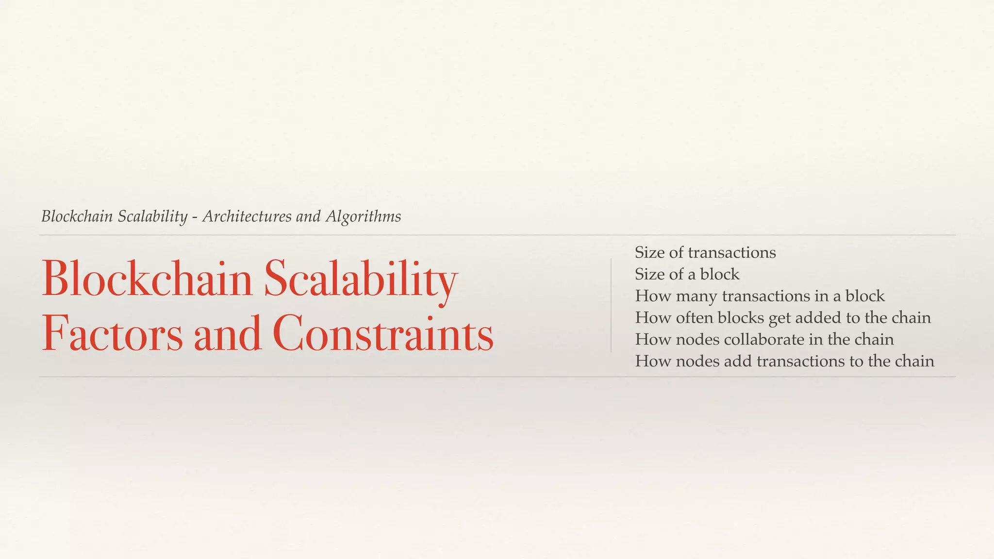 Blockchain Scalability - Architectures and Algorithms
Blockchain Scalability
Factors and Constraints
Size of transactions
Size of a block
How many transactions in a block
How often blocks get added to the chain
How nodes collaborate in the chain
How nodes add transactions to the chain
 