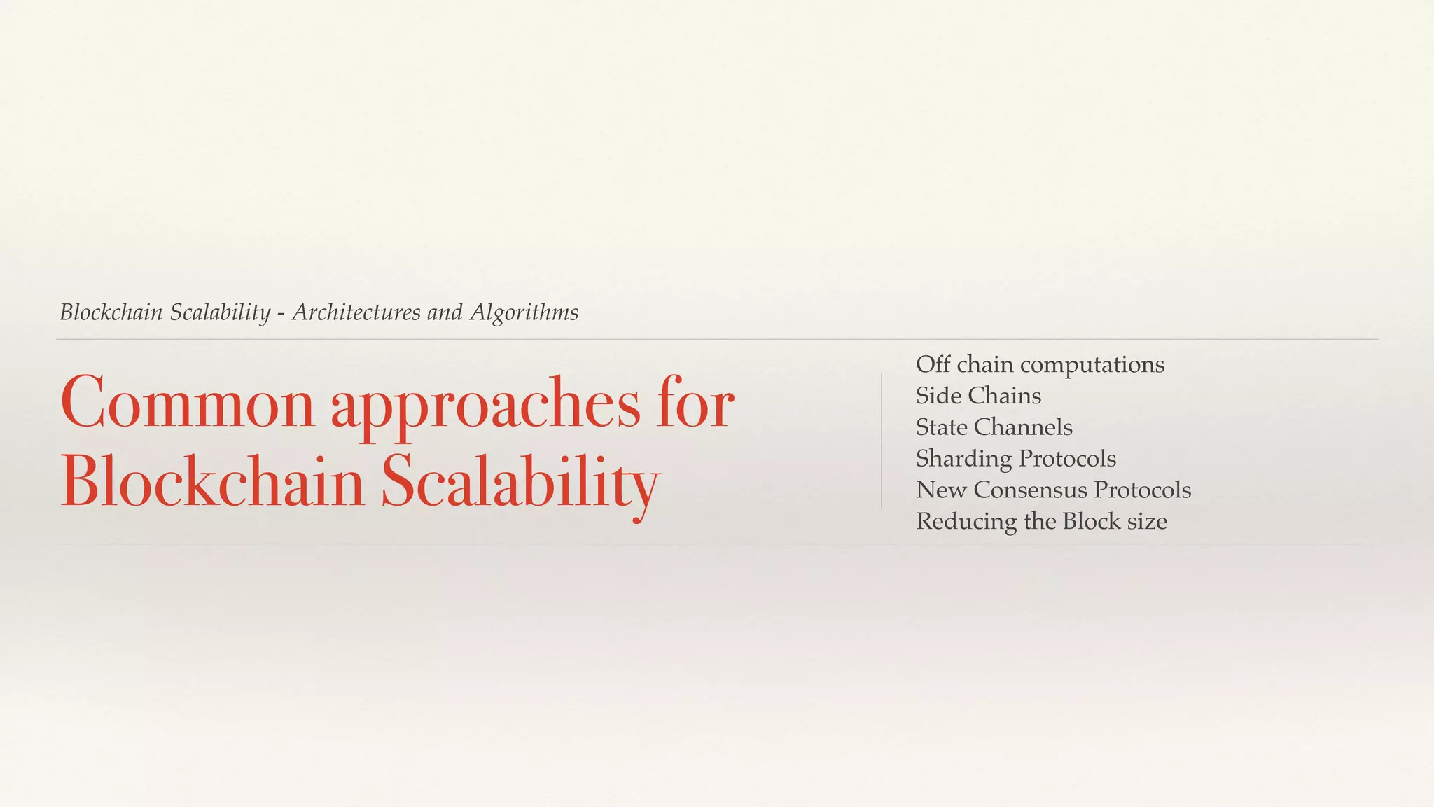 Blockchain Scalability - Architectures and Algorithms
Common approaches for
Blockchain Scalability
Off chain computations
Side Chains
State Channels
Sharding Protocols
New Consensus Protocols
Reducing the Block size
 