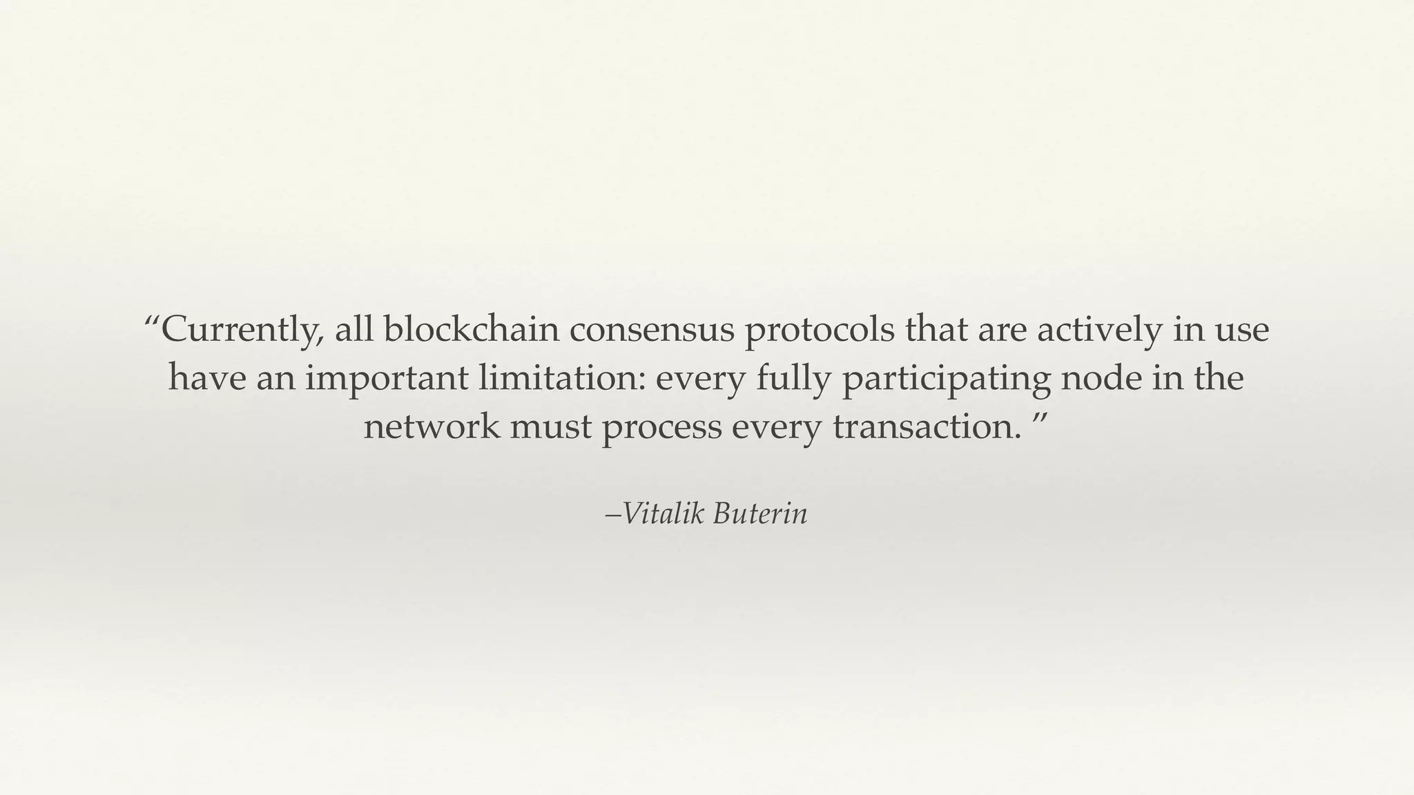 –Vitalik Buterin
“Currently, all blockchain consensus protocols that are actively in use
have an important limitation: every fully participating node in the
network must process every transaction. ”
 