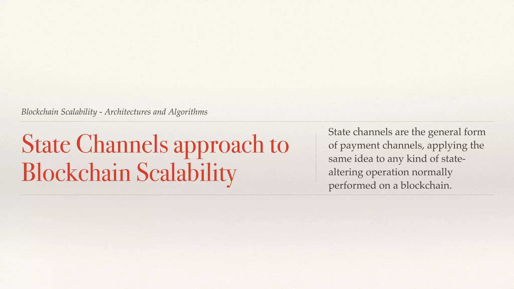 Blockchain Scalability - Architectures and Algorithms
State Channels approach to
Blockchain Scalability
State channels are the general form
of payment channels, applying the
same idea to any kind of state-
altering operation normally
performed on a blockchain.
 