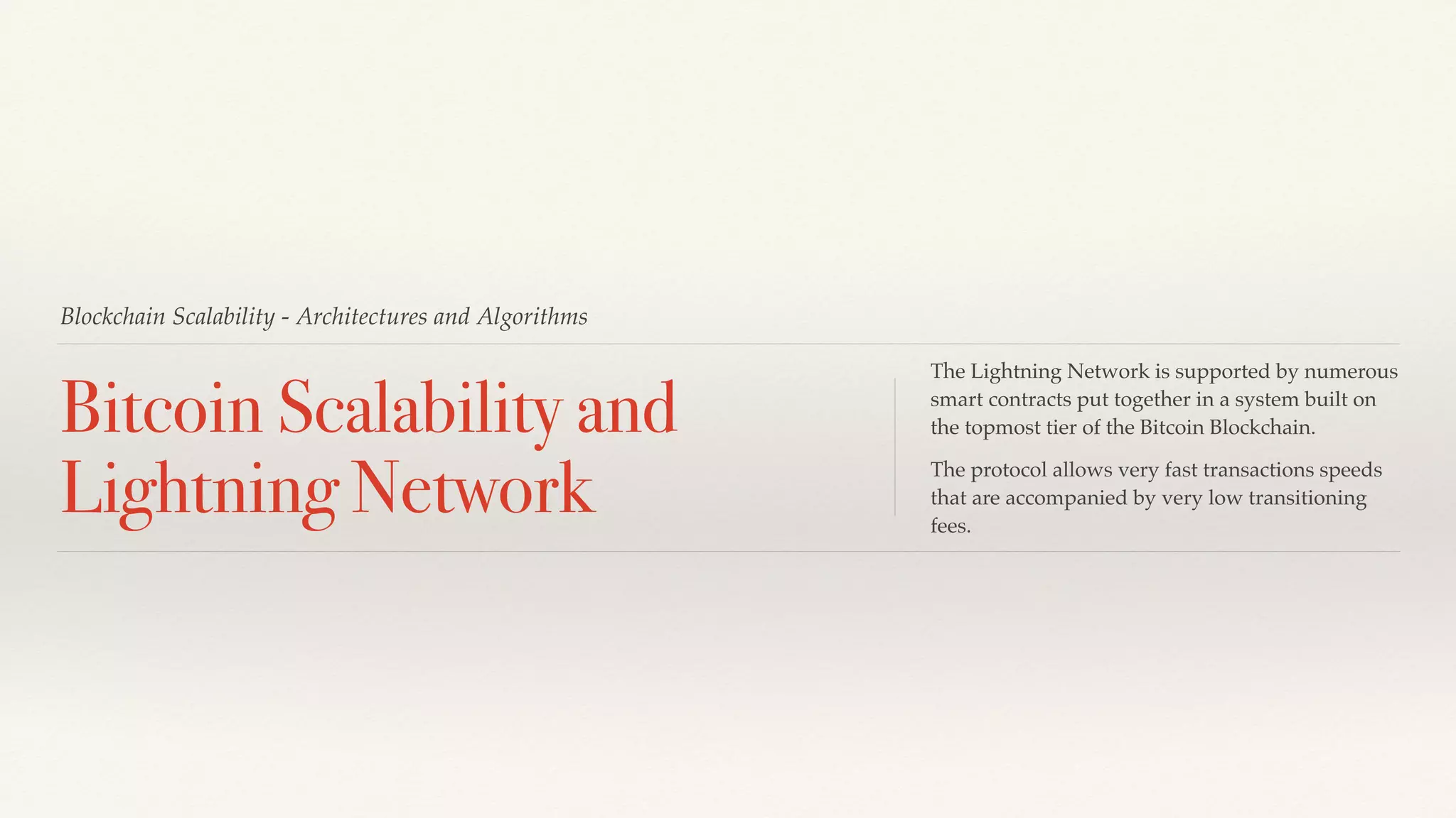 Blockchain Scalability - Architectures and Algorithms
Bitcoin Scalability and
Lightning Network
The Lightning Network is supported by numerous
smart contracts put together in a system built on
the topmost tier of the Bitcoin Blockchain.
The protocol allows very fast transactions speeds
that are accompanied by very low transitioning
fees.
 
