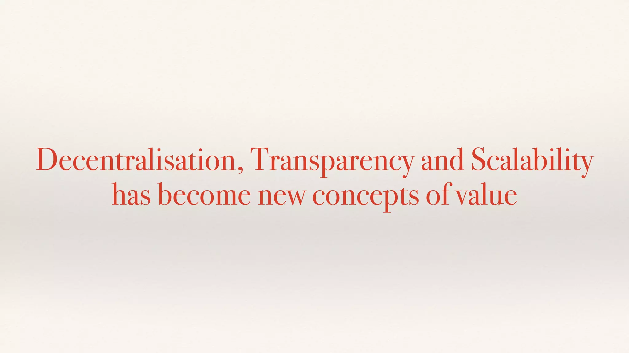 Decentralisation, Transparency and Scalability
has become new concepts of value
 