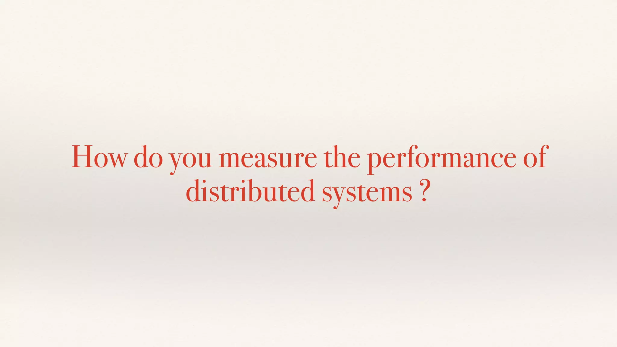 How do you measure the performance of
distributed systems ?
 