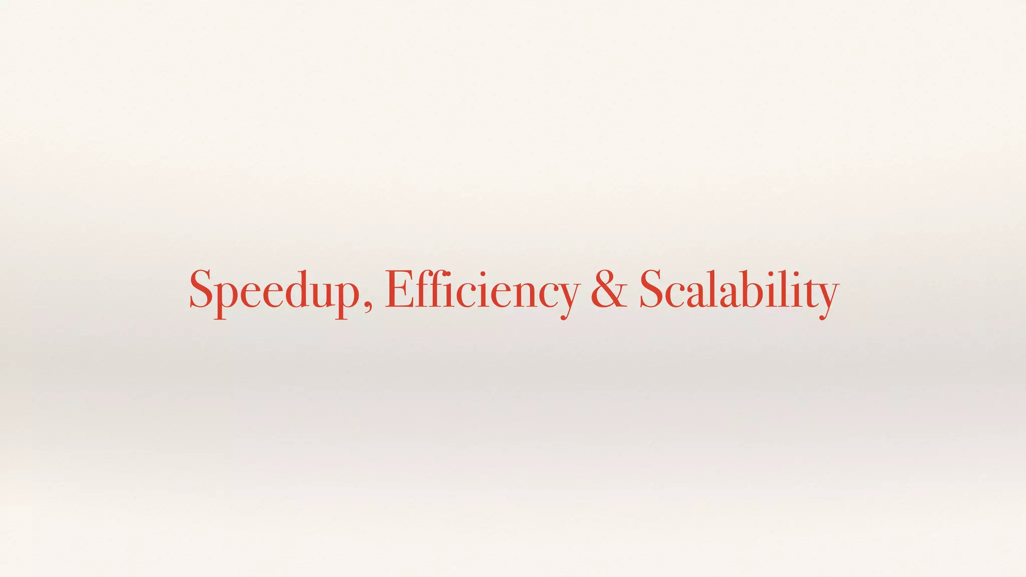 Speedup, Efficiency & Scalability
 