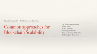 Blockchain Scalability - Architectures and Algorithms
Common approaches for
Blockchain Scalability
Off chain computations
Side Chains
State Channels
Sharding Protocols
New Consensus Protocols
Reducing the Block size
 