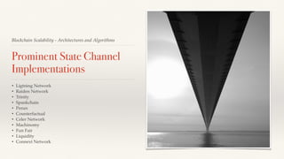 Blockchain Scalability - Architectures and Algorithms
Prominent State Channel
Implementations
• Ligtning Network
• Raiden Network
• Trinity
• Spankchain
• Perun
• Counterfactual
• Celer Network
• Machinomy
• Fun Fair
• Liquidity
• Connext Network
 
