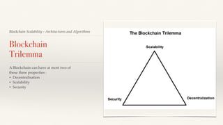 Blockchain Scalability - Architectures and Algorithms
Blockchain
Trilemma
A Blockchain can have at most two of
these three properties :
• Decentralisation
• Scalability
• Security
 