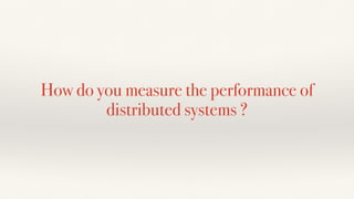 How do you measure the performance of
distributed systems ?
 
