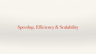 Speedup, Efficiency & Scalability
 