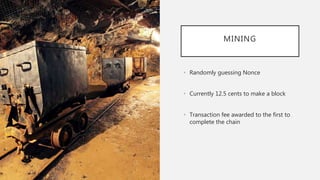 MINING
• Randomly guessing Nonce
• Currently 12.5 cents to make a block
• Transaction fee awarded to the first to
complete the chain
 