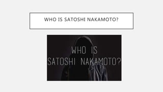 WHO IS SATOSHI NAKAMOTO?
 
