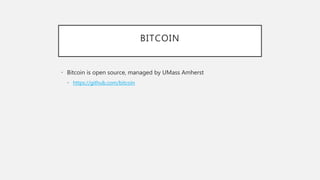 BITCOIN
• Bitcoin is open source, managed by UMass Amherst
• https://github.com/bitcoin
 
