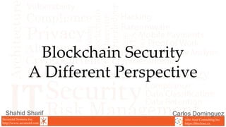 Secunoid Systems Inc.
http://www.secunoid.com
Alto Azul Consulting Inc.
https://blocksec.ca
Shahid Sharif
Blockchain Security
A Different Perspective
Carlos Dominguez
 