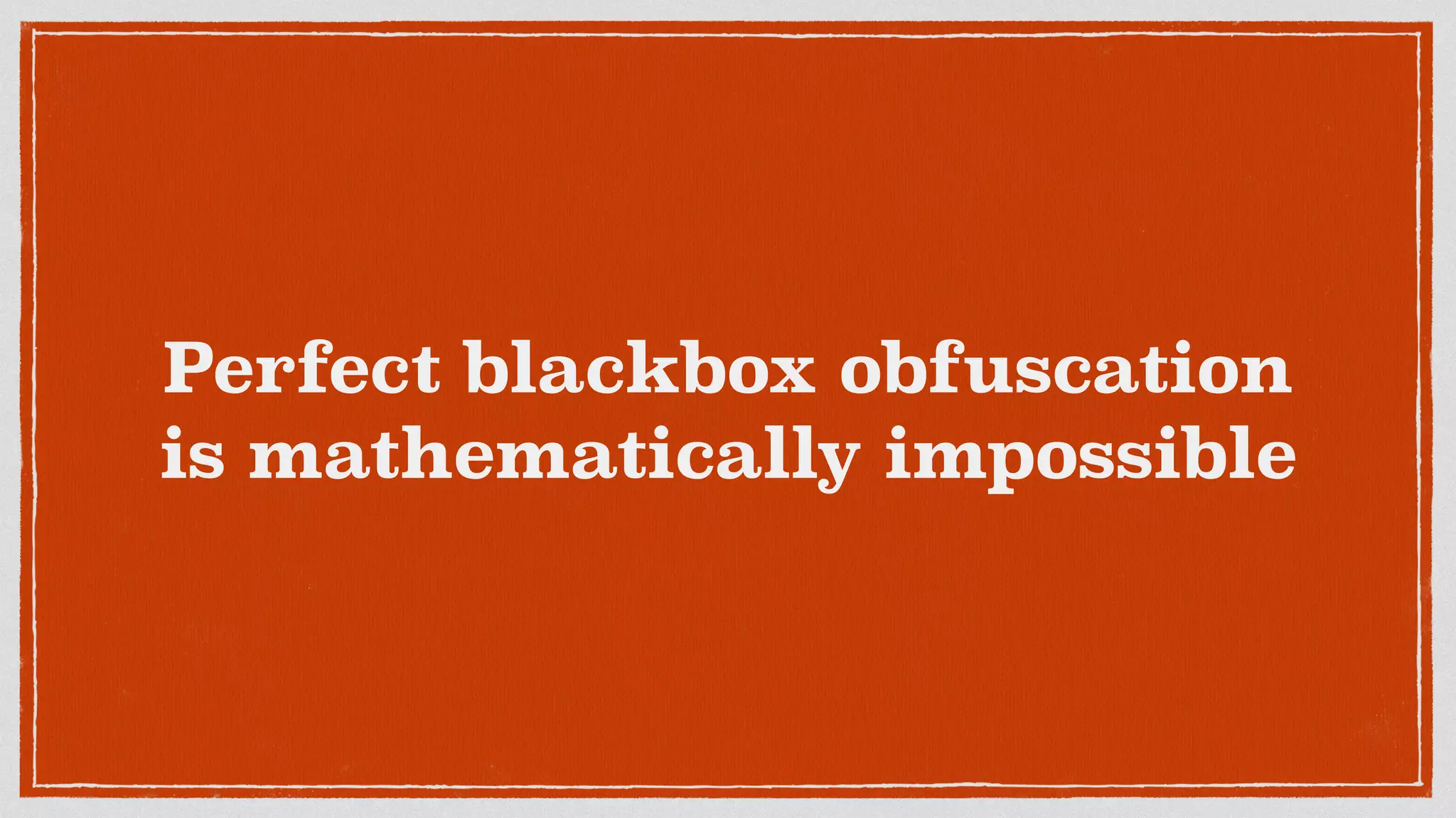 Perfect blackbox obfuscation
is mathematically impossible
 