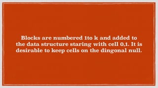 Blocks are numbered 1to k and added to
the data structure staring with cell 0,1. It is
desirable to keep cells on the dingonal null.
 