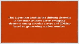 This algorithm enabled the shifting elements
in the outer or inner array, swapping
elements among circular arrays and XORing
based on generating random number.
 