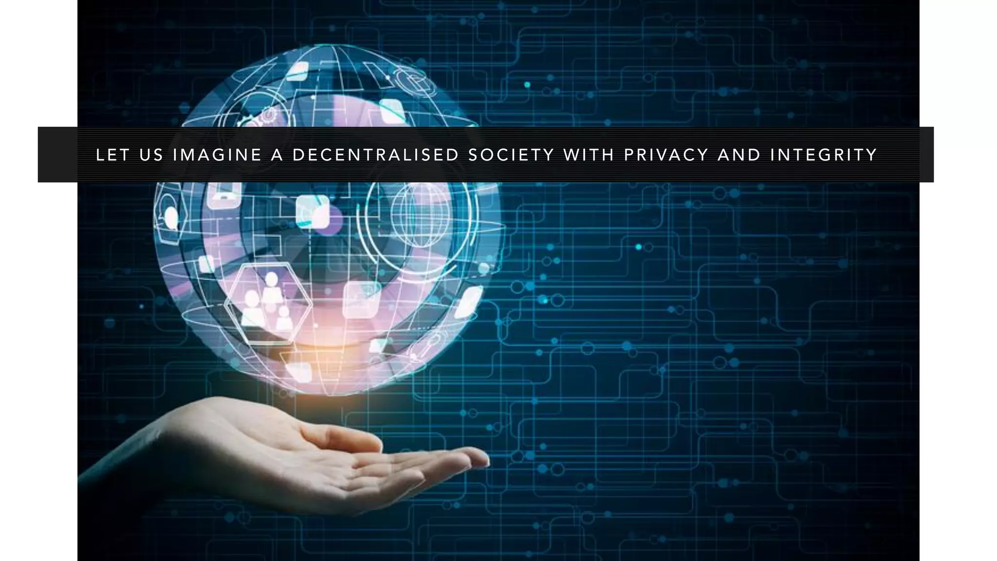L E T U S I M A G I N E A D E C E N T R A L I S E D S O C I E T Y W I T H P R I VA C Y A N D I N T E G R I T Y
 