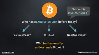 @SDWOUTERS
“bitcoin is
digital money”
Who has heard of Bitcoin before today?
Positive image? Negative image?
Who fundamentally
understands Bitcoin?
No idea?
 
