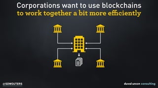 @SDWOUTERS
Corporations want to use blockchains  
to work together a bit more eﬃciently
 