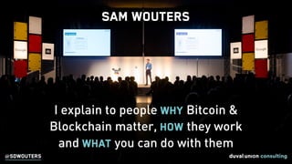 I explain to people why Bitcoin &
Blockchain matter, how they work
and what you can do with them
Sam Wouters
@SDWOUTERS
 