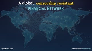 A global, censorship resistant  
financial network
@SDWOUTERS
 