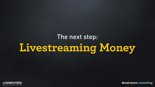 @SDWOUTERS
The next step:
Livestreaming Money
 