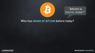 @SDWOUTERS
“bitcoin is
digital money”
Who has heard of Bitcoin before today?
 