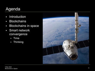 9 Mar 2022
Blockchains in Space
Agenda
10
 Introduction
 Blockchains
 Blockchains in space
 Smart network
convergence
...