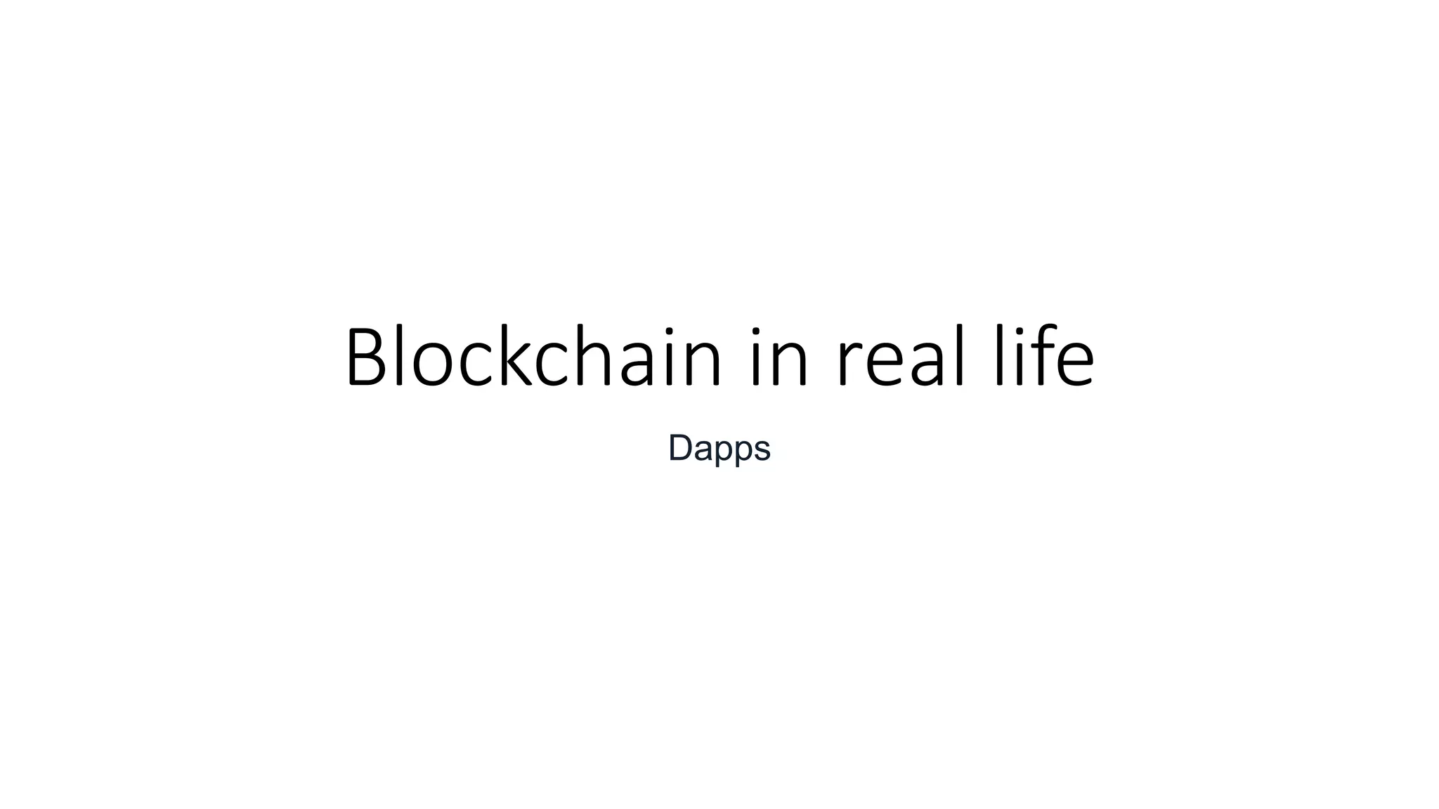 Blockchain in real life
Dapps
 