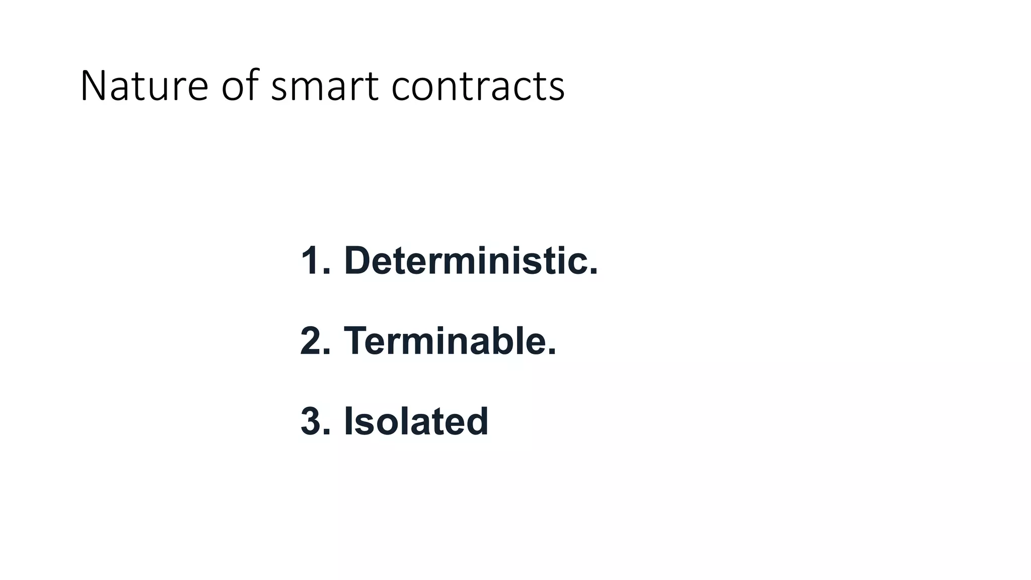 Nature of smart contracts
1. Deterministic.
2. Terminable.
3. Isolated
 