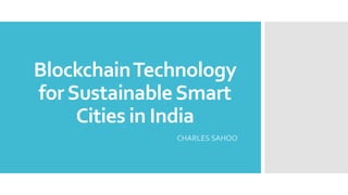 CHARLES SAHOO
BlockchainTechnology
forSustainableSmart
Cities in India
 