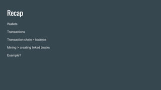 Recap
Wallets
Transactions
Transaction chain > balance
Mining > creating linked blocks
Example?
 