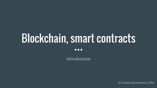 Blockchain, smart contracts
introduction
© Lukasz Jarmulowicz 2016
 