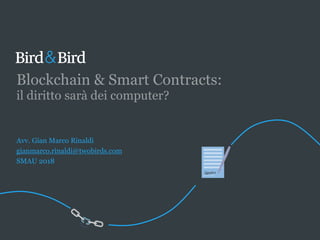 Blockchain & Smart Contracts:
il diritto sarà dei computer?
Avv. Gian Marco Rinaldi
gianmarco.rinaldi@twobirds.com
SMAU 2018
 