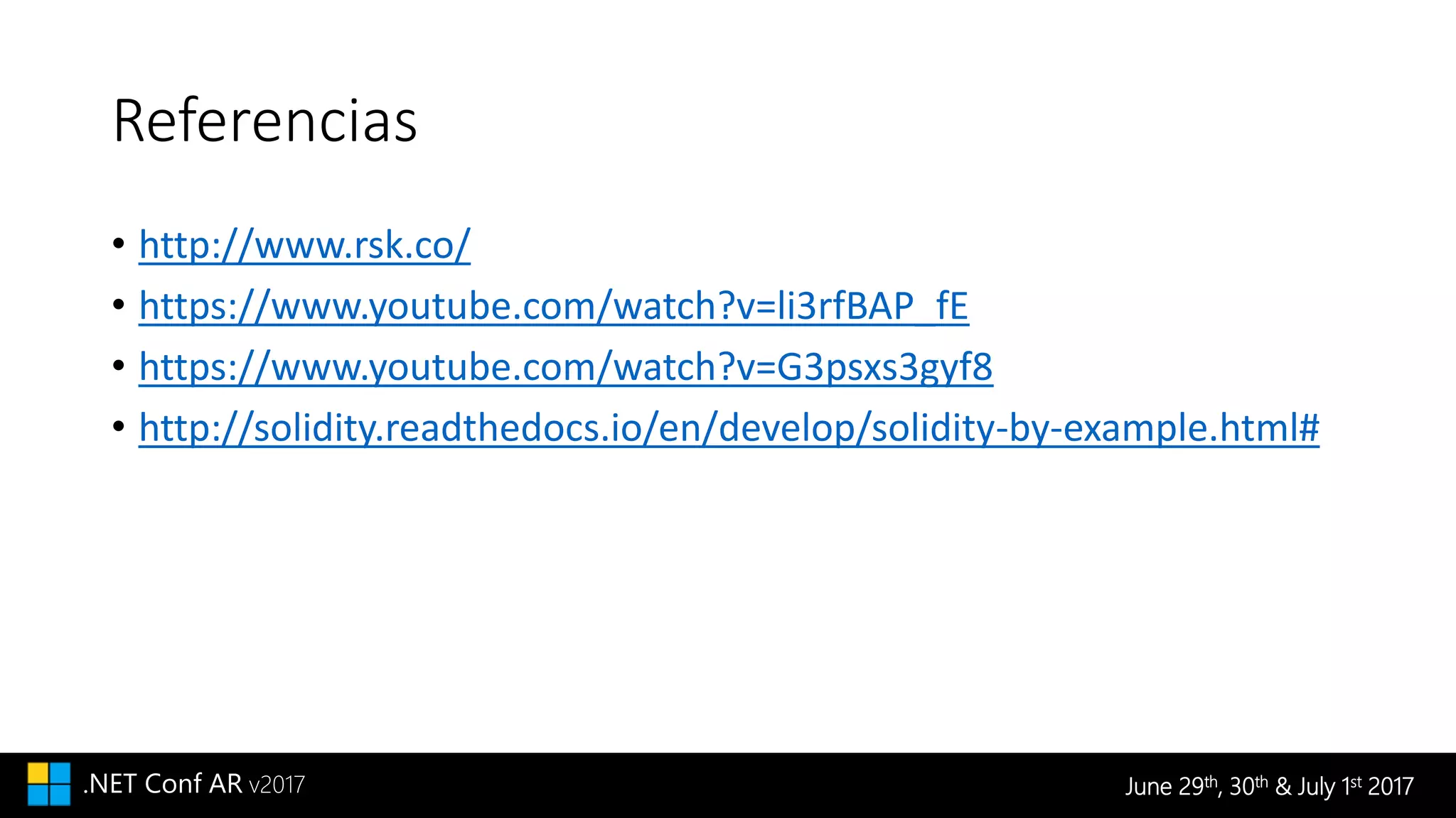 June 29th, 30th & July 1st 2017.NET Conf AR v2017
Referencias
• http://www.rsk.co/
• https://www.youtube.com/watch?v=li3rfBAP_fE
• https://www.youtube.com/watch?v=G3psxs3gyf8
• http://solidity.readthedocs.io/en/develop/solidity-by-example.html#
 