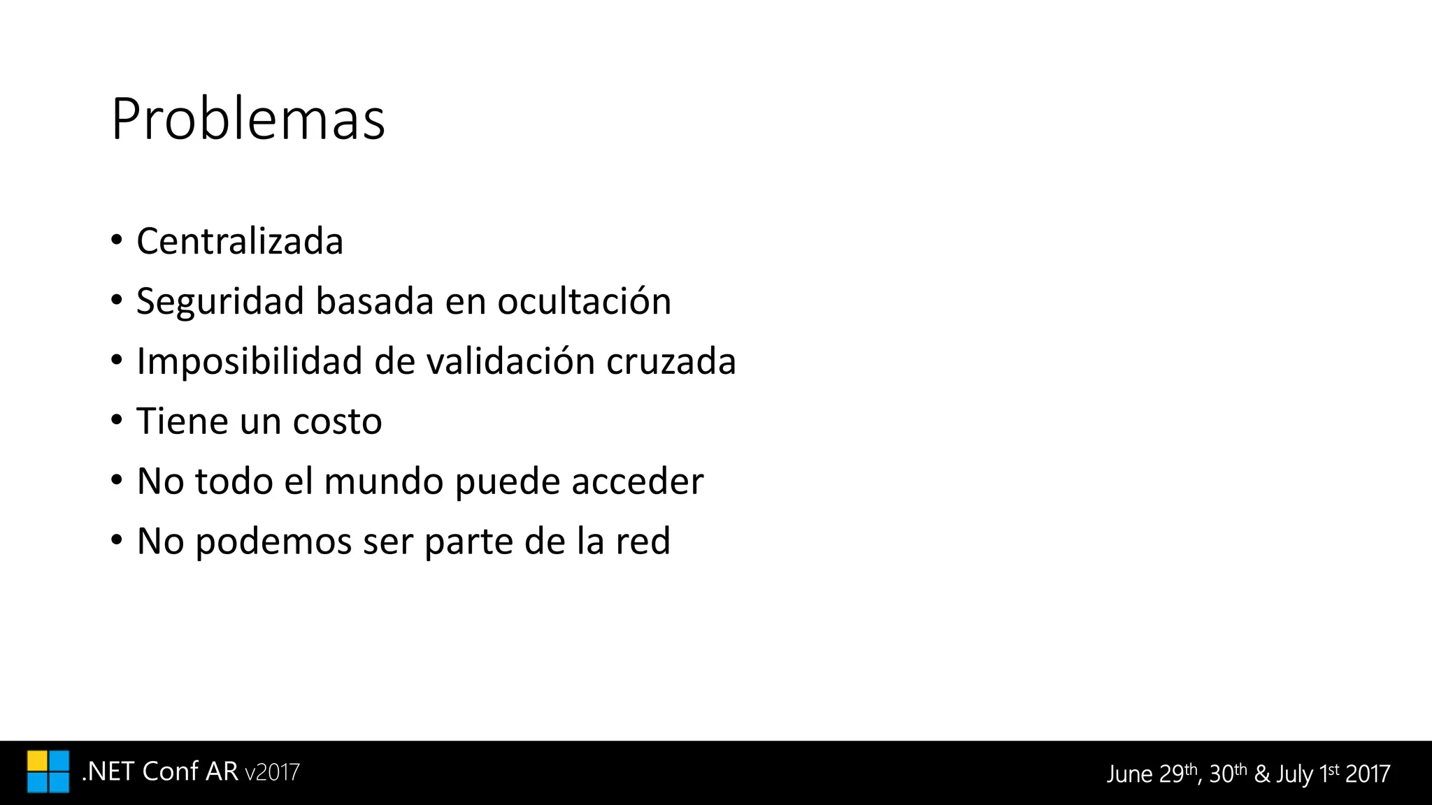 June 29th, 30th & July 1st 2017.NET Conf AR v2017
Problemas
• Centralizada
• Seguridad basada en ocultación
• Imposibilidad de validación cruzada
• Tiene un costo
• No todo el mundo puede acceder
• No podemos ser parte de la red
 