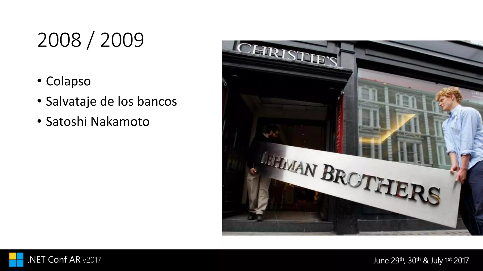 June 29th, 30th & July 1st 2017.NET Conf AR v2017
2008 / 2009
• Colapso
• Salvataje de los bancos
• Satoshi Nakamoto
 