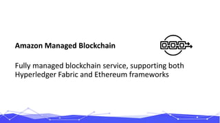 Amazon Managed Blockchain
Fully managed blockchain service, supporting both
Hyperledger Fabric and Ethereum frameworks
 