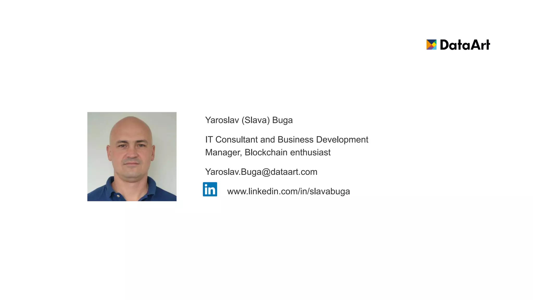 Yaroslav (Slava) Buga
IT Consultant and Business Development
Manager, Blockchain enthusiast
Yaroslav.Buga@dataart.com
www.linkedin.com/in/slavabuga
 