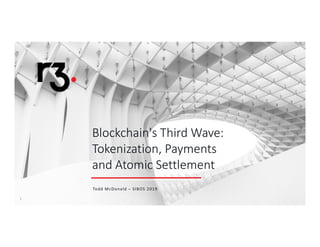 11
Blockchain's Third Wave:
Tokenization, Payments
and Atomic Settlement
Todd McDonald – SIBOS 2019
 