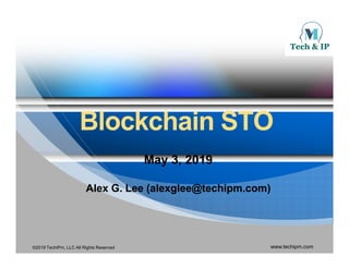 BlockchainBlockchain STOSTOBlockchainBlockchain STOSTO
May 3, 2019May 3, 2019
Al G L ( l l @t hi )Al G L ( l l @t hi )Alex G. Lee (alexglee@techipm.com)Alex G. Lee (alexglee@techipm.com)
©2019 TechIPm, LLC All Rights Reserved www.techipm.com
 