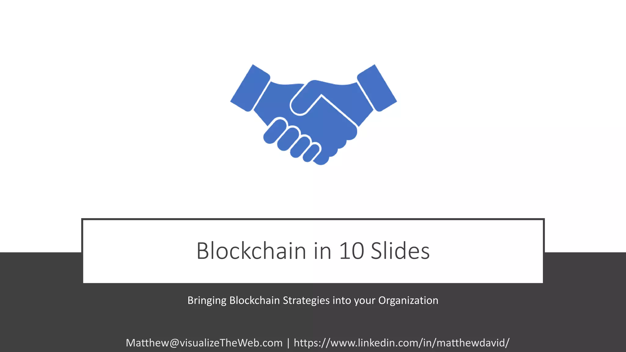 Blockchain in 10 Slides
Bringing Blockchain Strategies into your Organization
Matthew@visualizeTheWeb.com | https://www.linkedin.com/in/matthewdavid/
 