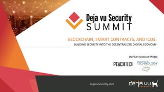 BLOCKCHAIN, SMART CONTRACTS, AND ICOS:
BUILDING SECURITY INTO THE DECENTRALIZED DIGITAL ECONOMY
dejavusecurity.com
IN PARTNERSHIP WITH:
 