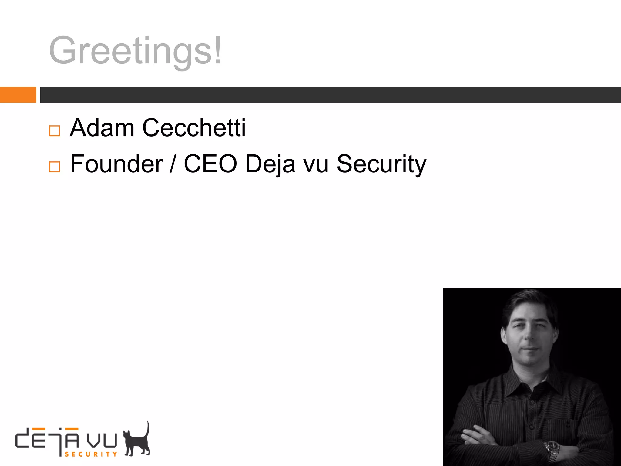 Greetings!
 Adam Cecchetti
 Founder / CEO Deja vu Security
 