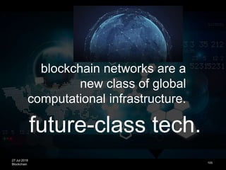 27 Jul 2018
Blockchain
future-class tech.
105
blockchain networks are a
new class of global
computational infrastructure.
 