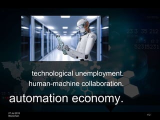27 Jul 2018
Blockchain 112
technological unemployment.
human-machine collaboration.
automation economy.
 